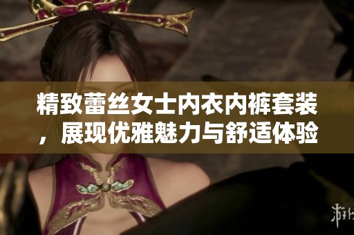 精致蕾丝女士内衣内裤套装，展现优雅魅力与舒适体验