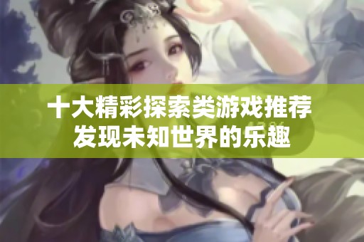 十大精彩探索类游戏推荐 发现未知世界的乐趣