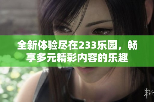 全新体验尽在233乐园，畅享多元精彩内容的乐趣