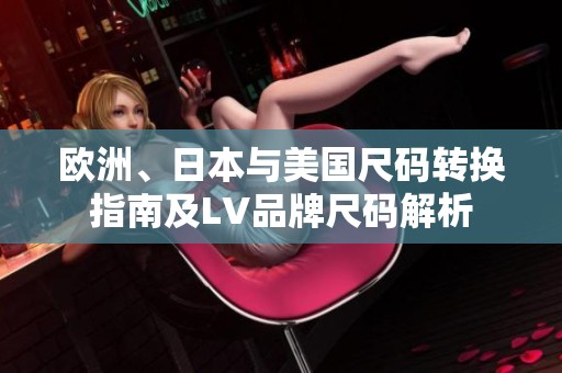欧洲、日本与美国尺码转换指南及LV品牌尺码解析