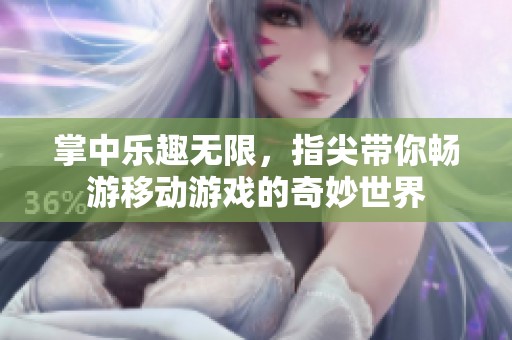 掌中乐趣无限，指尖带你畅游移动游戏的奇妙世界