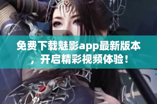 免费下载魅影app最新版本，开启精彩视频体验！