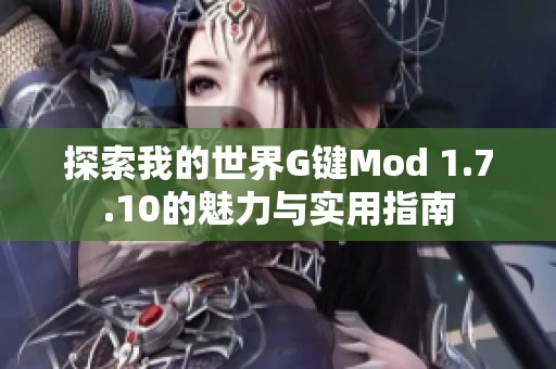 探索我的世界G键Mod 1.7.10的魅力与实用指南