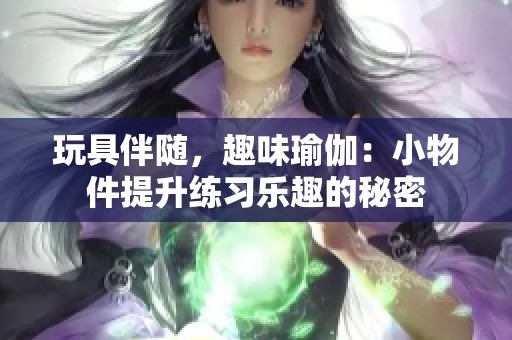 玩具伴随，趣味瑜伽：小物件提升练习乐趣的秘密