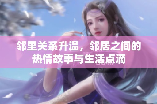 邻里关系升温，邻居之间的热情故事与生活点滴