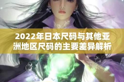 2022年日本尺码与其他亚洲地区尺码的主要差异解析
