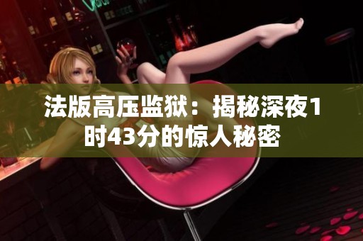 法版高压监狱：揭秘深夜1时43分的惊人秘密