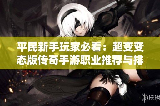 平民新手玩家必看：超变变态版传奇手游职业推荐与排名分析