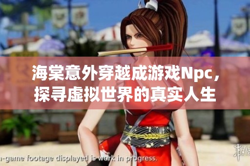 海棠意外穿越成游戏Npc，探寻虚拟世界的真实人生
