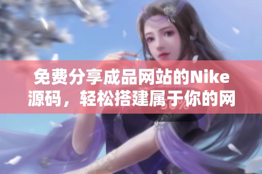 免费分享成品网站的Nike源码，轻松搭建属于你的网站