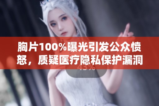 胸片100%曝光引发公众愤怒，质疑医疗隐私保护漏洞