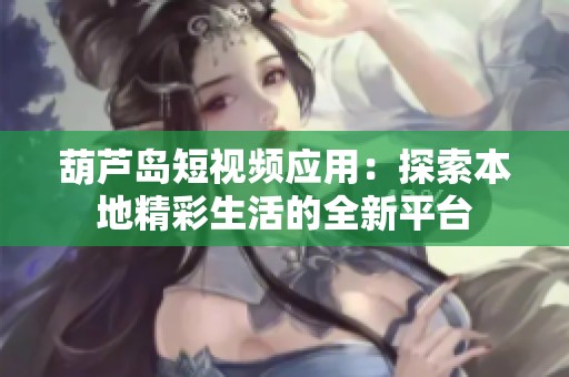 葫芦岛短视频应用：探索本地精彩生活的全新平台