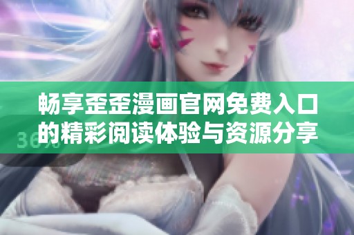 畅享歪歪漫画官网免费入口的精彩阅读体验与资源分享