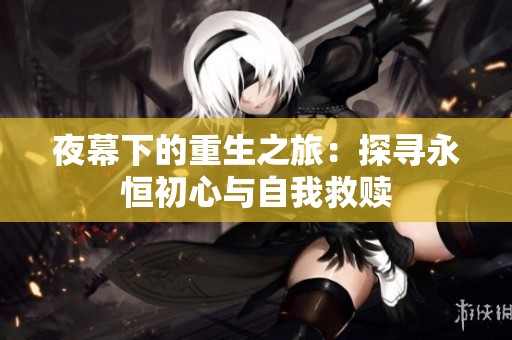 夜幕下的重生之旅：探寻永恒初心与自我救赎