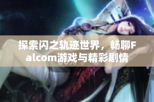 探索闪之轨迹世界，畅聊Falcom游戏与精彩剧情