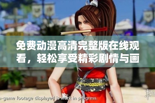 免费动漫高清完整版在线观看，轻松享受精彩剧情与画面