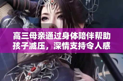 高三母亲通过身体陪伴帮助孩子减压，深情支持令人感动