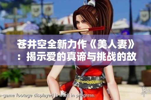 苍井空全新力作《美人妻》：揭示爱的真谛与挑战的故事