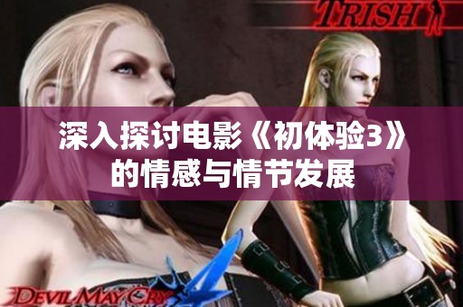深入探讨电影《初体验3》的情感与情节发展