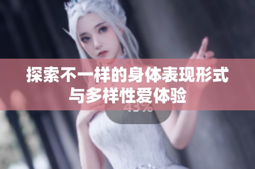 探索不一样的身体表现形式与多样性爱体验