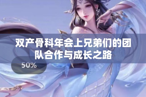 双产骨科年会上兄弟们的团队合作与成长之路