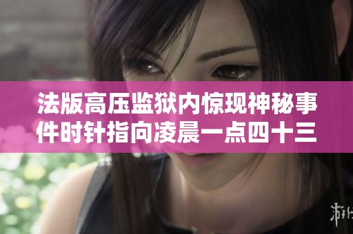 法版高压监狱内惊现神秘事件时针指向凌晨一点四十三分