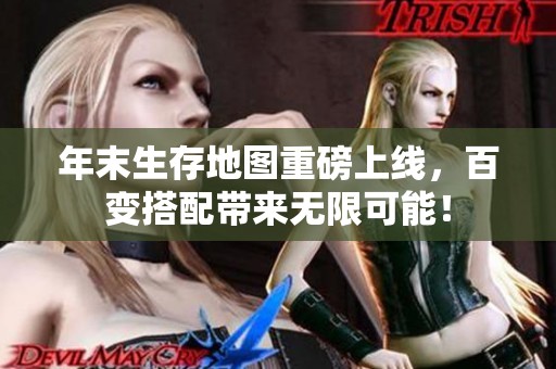 年末生存地图重磅上线，百变搭配带来无限可能！