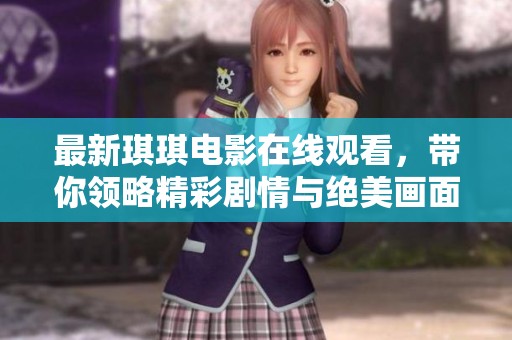 最新琪琪电影在线观看，带你领略精彩剧情与绝美画面