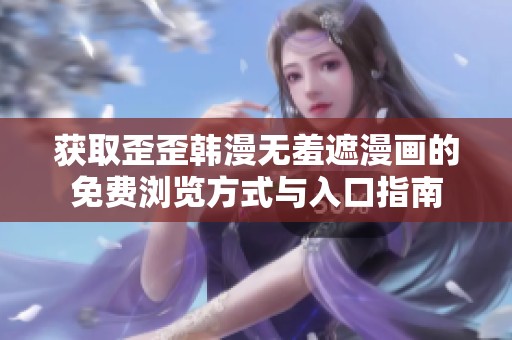 获取歪歪韩漫无羞遮漫画的免费浏览方式与入口指南