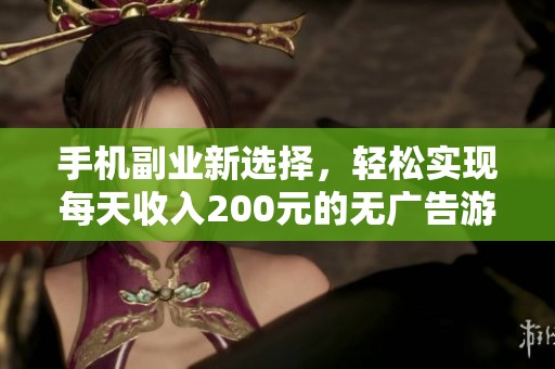 手机副业新选择，轻松实现每天收入200元的无广告游戏应用