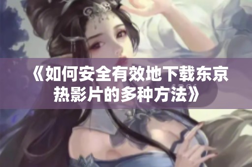 《如何安全有效地下载东京热影片的多种方法》