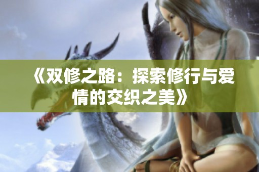 《双修之路：探索修行与爱情的交织之美》