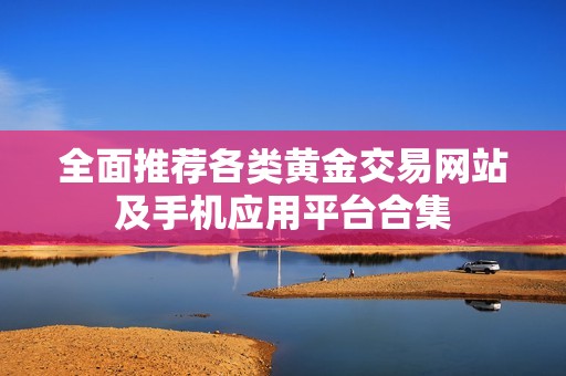 全面推荐各类黄金交易网站及手机应用平台合集