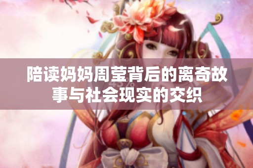 陪读妈妈周莹背后的离奇故事与社会现实的交织