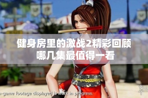 健身房里的激战2精彩回顾 哪几集最值得一看