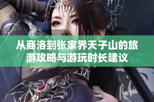 从商洛到张家界天子山的旅游攻略与游玩时长建议