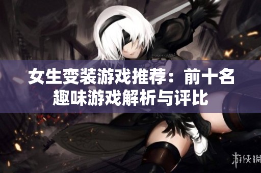 女生变装游戏推荐：前十名趣味游戏解析与评比