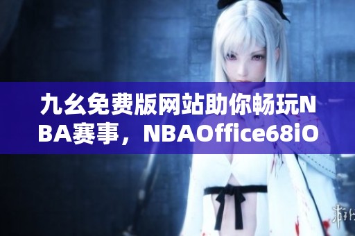 九幺免费版网站助你畅玩NBA赛事，NBAOffice68iOS下载指南