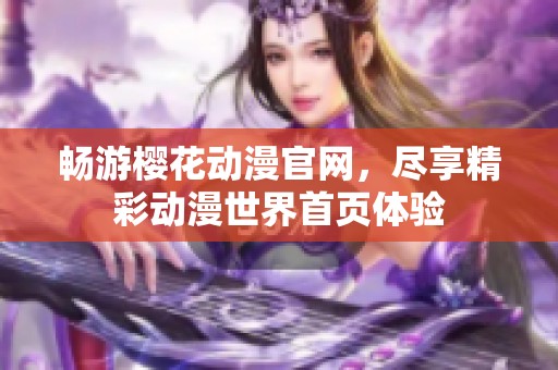 畅游樱花动漫官网，尽享精彩动漫世界首页体验