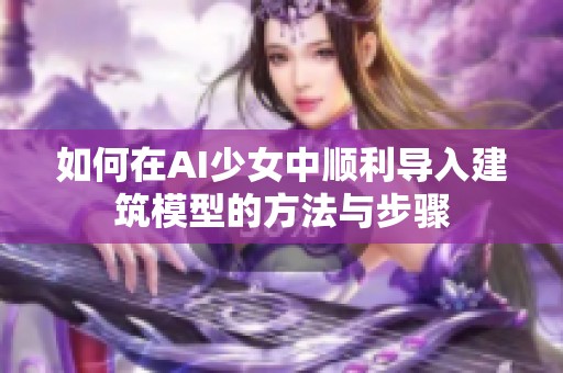 如何在AI少女中顺利导入建筑模型的方法与步骤
