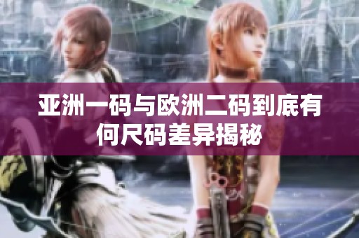 亚洲一码与欧洲二码到底有何尺码差异揭秘