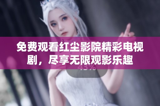 免费观看红尘影院精彩电视剧，尽享无限观影乐趣