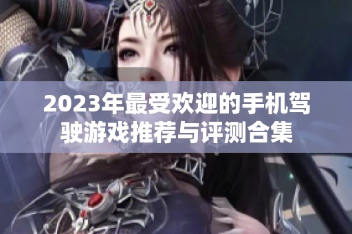 2023年最受欢迎的手机驾驶游戏推荐与评测合集