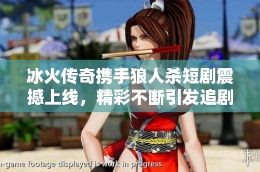冰火传奇携手狼人杀短剧震撼上线，精彩不断引发追剧热潮