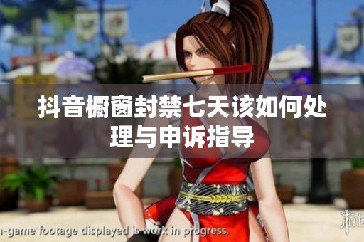 抖音橱窗封禁七天该如何处理与申诉指导