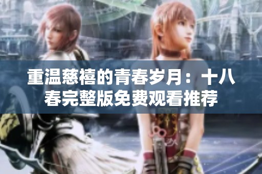 重温慈禧的青春岁月：十八春完整版免费观看推荐