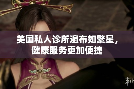 美国私人诊所遍布如繁星，健康服务更加便捷