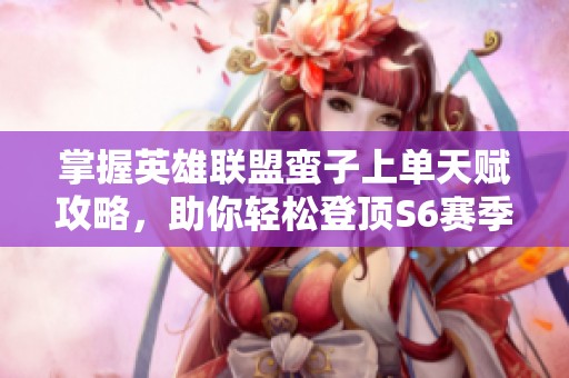 掌握英雄联盟蛮子上单天赋攻略，助你轻松登顶S6赛季