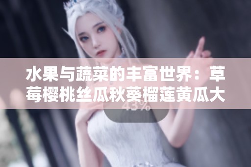 水果与蔬菜的丰富世界：草莓樱桃丝瓜秋葵榴莲黄瓜大全解析