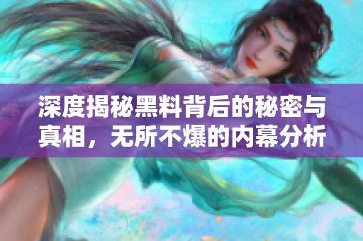 深度揭秘黑料背后的秘密与真相，无所不爆的内幕分析